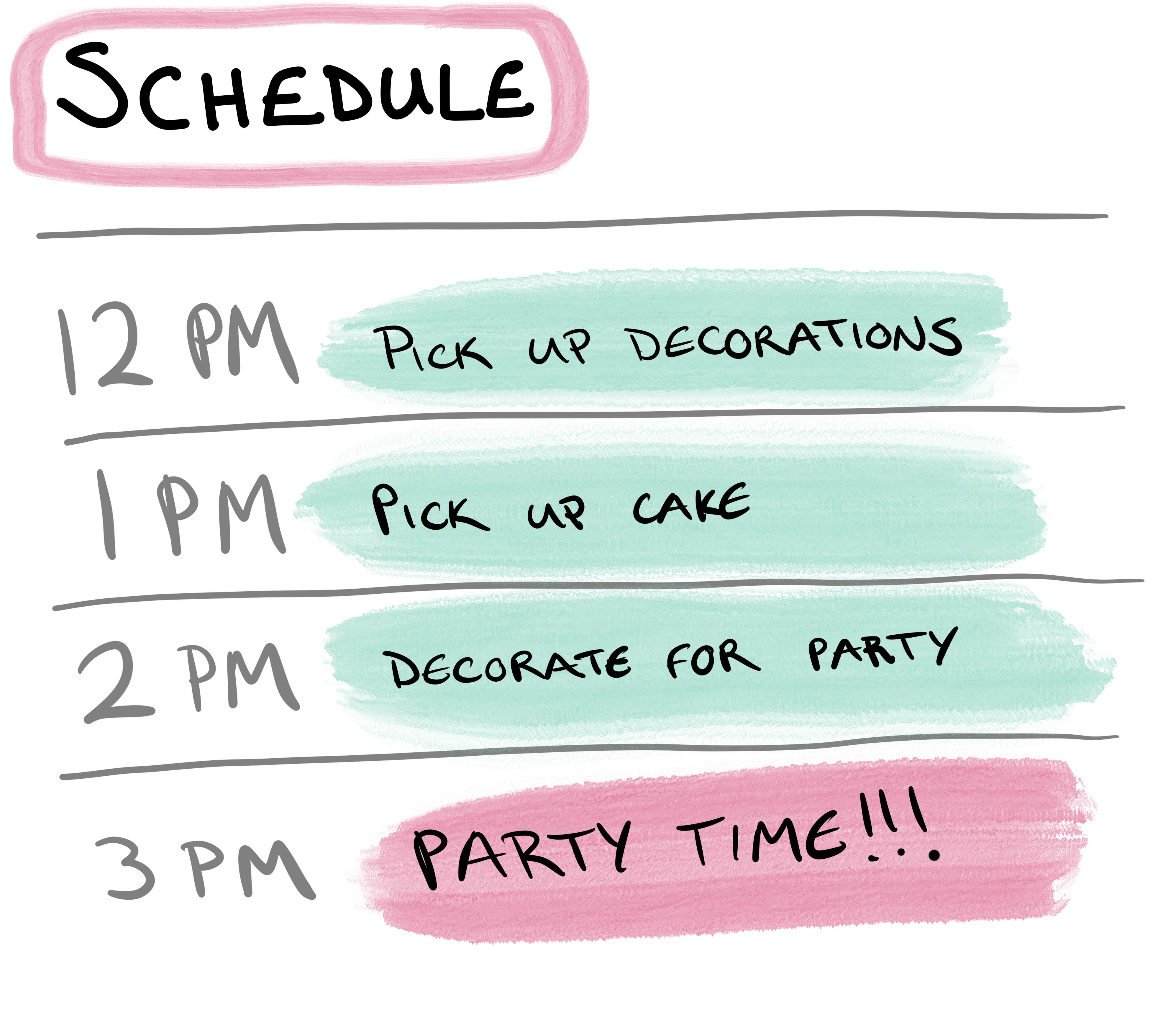 12:00 PM: Pick up decorations,
1:00 PM: Pick up cake, 2:00 PM: Decorate for party, 3:00 PM: PARTY TIME!!!